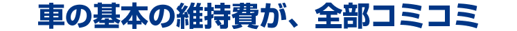 車の基本の維持費が、全部コミコミ